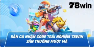 Bắn Cá Nhận Code Trải Nghiệm 78win Thưởng Cực Mượt