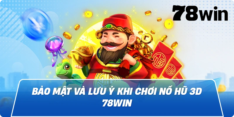 Bảo mật và lưu ý khi chơi Nổ Hũ 3D 78win