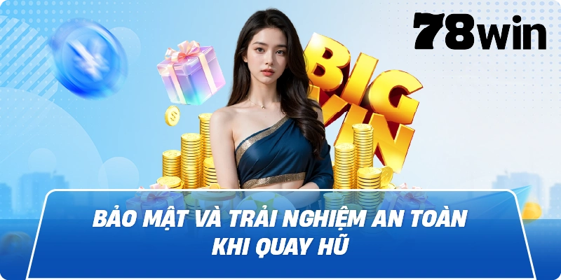 Bảo mật và trải nghiệm an toàn khi quay hũ