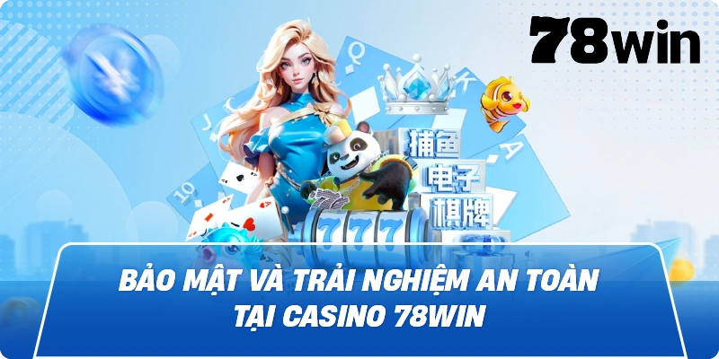 Bảo mật và trải nghiệm an toàn tại Casino 78win