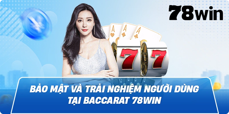 Bảo mật và trải nghiệm người dùng tại Baccarat 78win