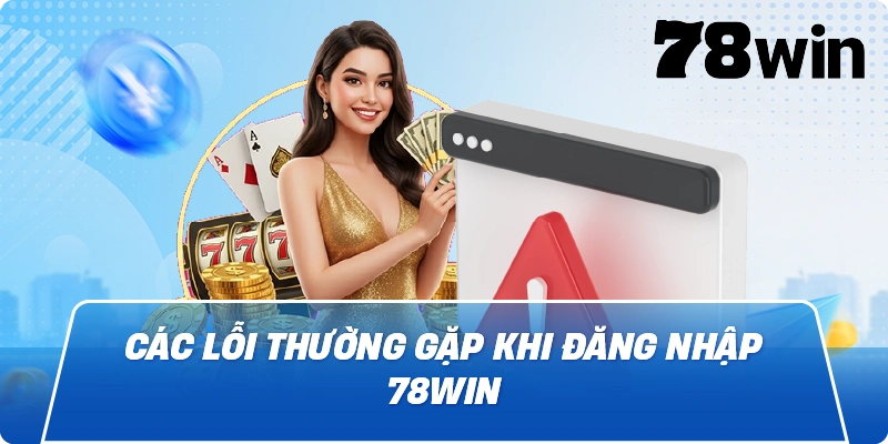 Các lỗi thường gặp khi Đăng Nhập 78Win