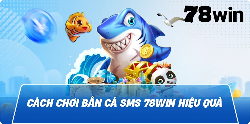Cách chơi Bắn cá SMS 78win hiệu quả