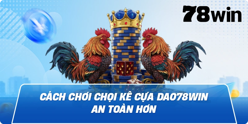 Cách chơi Chọi kê cựa dao78win an toàn hơn