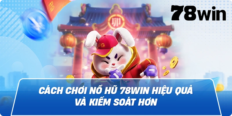 Cách chơi Nổ Hũ 78win hiệu quả và kiểm soát hơn