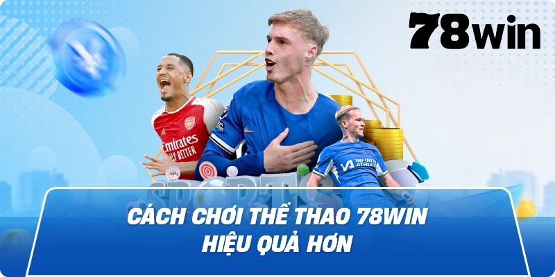 Cách chơi Thể Thao 78Win hiệu quả hơn