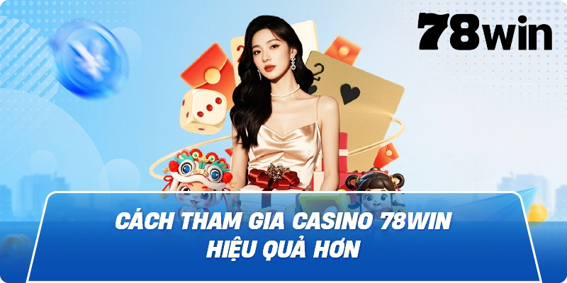 Cách tham gia Casino 78win hiệu quả hơn