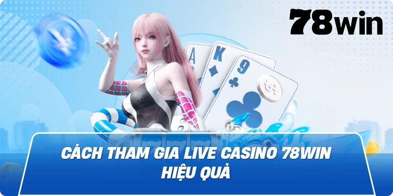 Cách tham gia Live Casino 78win hiệu quả