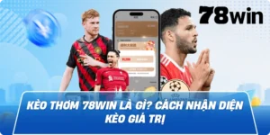 Kèo thơm 78win là gì? Cách nhận diện kèo giá trị