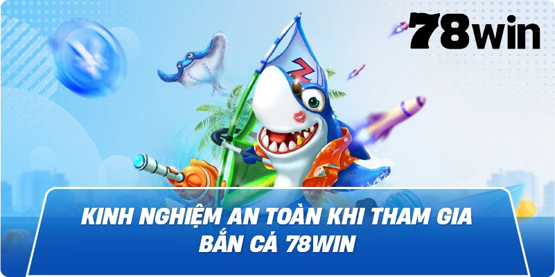 Kinh nghiệm an toàn khi tham gia Bắn Cá 78win