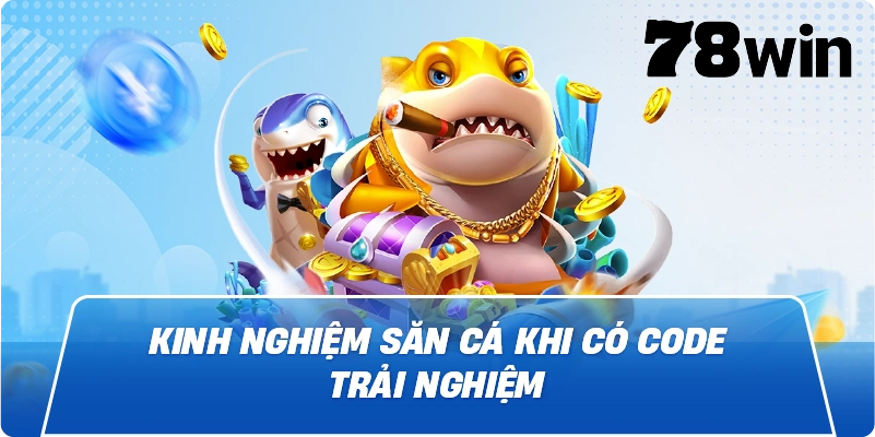Kinh nghiệm săn cá khi có code trải nghiệm