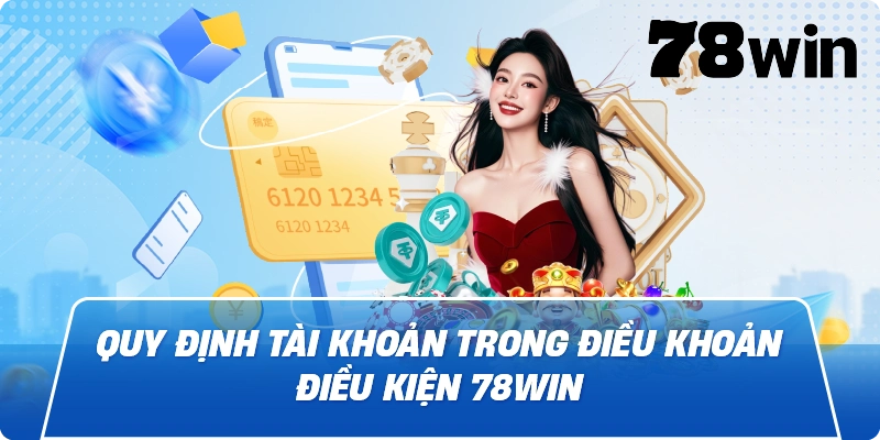Quy định tài khoản trong Điều Khoản Điều Kiện 78win