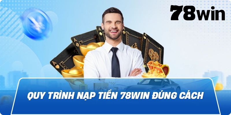 Quy trình Nạp Tiền 78Win đúng cách