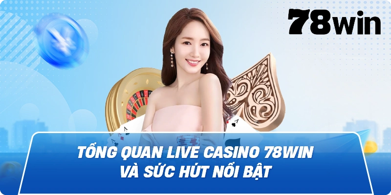 Tổng quan Live Casino 78win và sức hút nổi bật