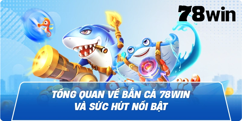 Tổng quan về Bắn Cá 78win và sức hút nổi bật