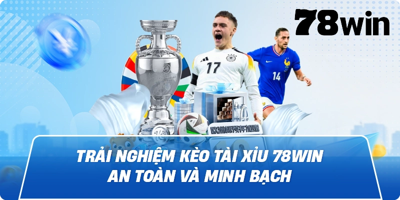 Trải nghiệm kèo tài xỉu 78win an toàn và minh bạch