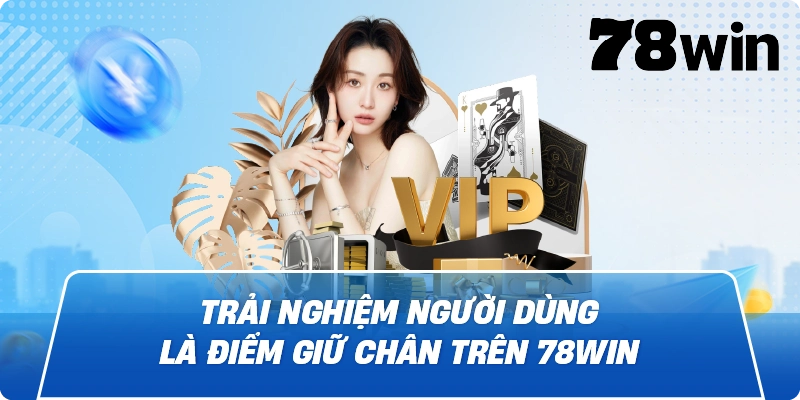 Trải nghiệm người dùng là điểm giữ chân trên 78win
